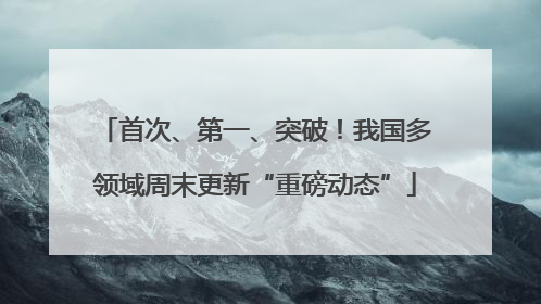 首次、第一、突破！我国多领域周末更新“重磅动态”