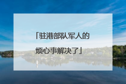 驻港部队军人的烦心事解决了
