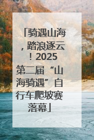 骑遇山海，踏浪逐云！2025第二届“山海骑遇”自行车爬坡赛落幕