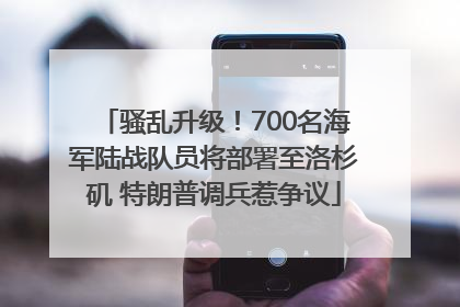 骚乱升级！700名海军陆战队员将部署至洛杉矶 特朗普调兵惹争议