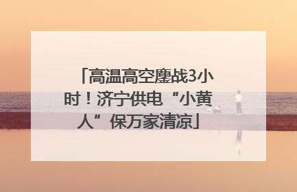 高温高空鏖战3小时！济宁供电“小黄人”保万家清凉