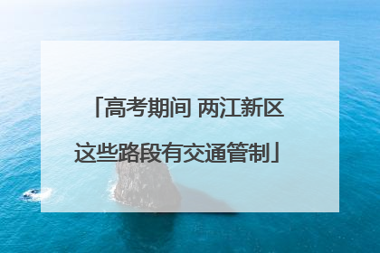 高考期间 两江新区这些路段有交通管制