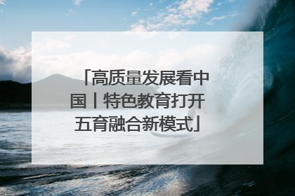 高质量发展看中国丨特色教育打开五育融合新模式
