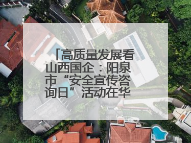 高质量发展看山西国企：阳泉市“安全宣传咨询日”活动在华阳集团举行