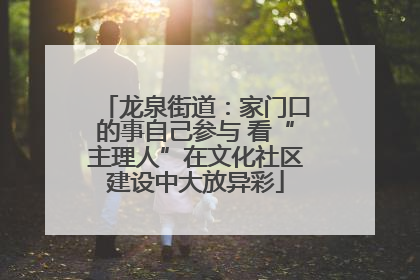 龙泉街道：家门口的事自己参与 看“主理人”在文化社区建设中大放异彩