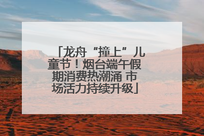 龙舟“撞上”儿童节！烟台端午假期消费热潮涌 市场活力持续升级