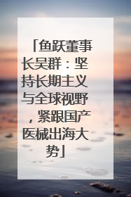 鱼跃董事长吴群：坚持长期主义与全球视野，紧跟国产医械出海大势