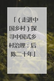 （走进中国乡村）探寻中国式乡村治理：后陈二十年