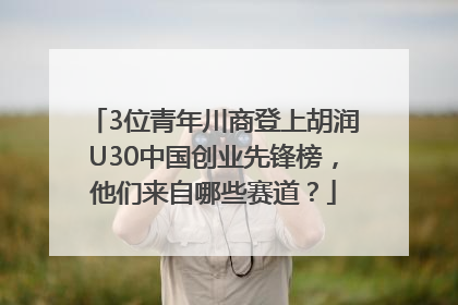 3位青年川商登上胡润U30中国创业先锋榜，他们来自哪些赛道？