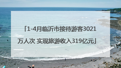 1-4月临沂市接待游客3021万人次 实现旅游收入319亿元