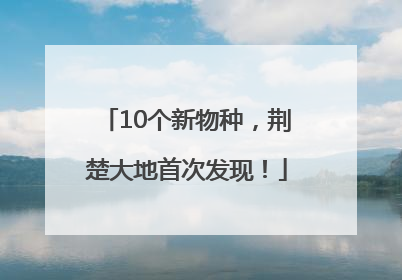 10个新物种，荆楚大地首次发现！