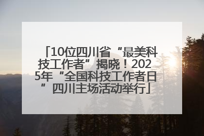 10位四川省“最美科技工作者”揭晓！2025年“全国科技工作者日”四川主场活动举行