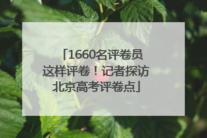 1660名评卷员这样评卷！记者探访北京高考评卷点