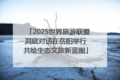 2025世界旅游联盟·洞庭对话在岳阳举行 共绘生态文旅新蓝图