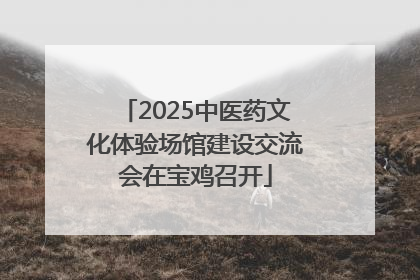 2025中医药文化体验场馆建设交流会在宝鸡召开
