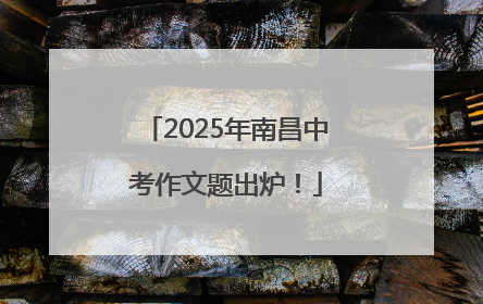 2025年南昌中考作文题出炉！