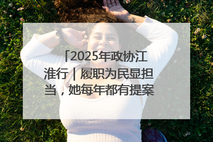 2025年政协江淮行｜履职为民显担当，她每年都有提案被评为“优秀”