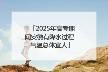 2025年高考期间安徽有降水过程 气温总体宜人