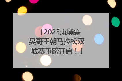 2025柬埔寨吴哥王朝马拉松双城赛重磅开启！