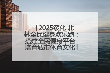2025绥化·北林全民健身欢乐跑：搭建全民健身平台 培育城市体育文化
