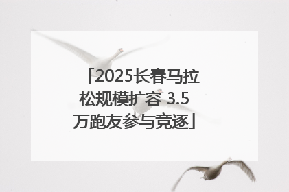 2025长春马拉松规模扩容 3.5万跑友参与竞逐
