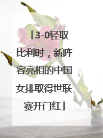 3-0轻取比利时，新阵容亮相的中国女排取得世联赛开门红