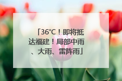 36℃！即将抵达福建！局部中雨、大雨、雷阵雨