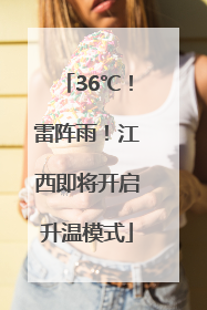 36℃！雷阵雨！江西即将开启升温模式