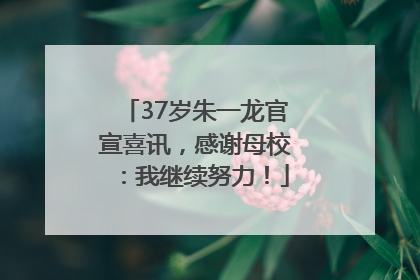 37岁朱一龙官宣喜讯，感谢母校：我继续努力！
