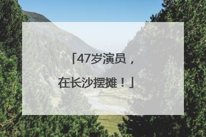 47岁演员，在长沙摆摊！