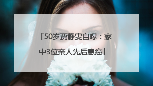 50岁贾静雯自曝：家中3位亲人先后患癌