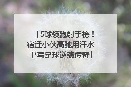 5球领跑射手榜！宿迁小伙高驰用汗水书写足球逆袭传奇
