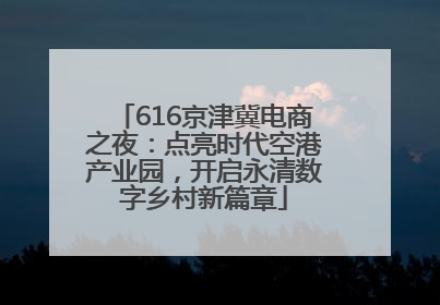 616京津冀电商之夜：点亮时代空港产业园，开启永清数字乡村新篇章