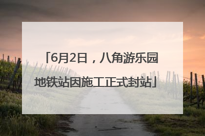 6月2日，八角游乐园地铁站因施工正式封站