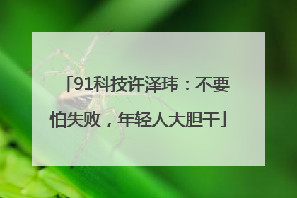 91科技许泽玮：不要怕失败，年轻人大胆干