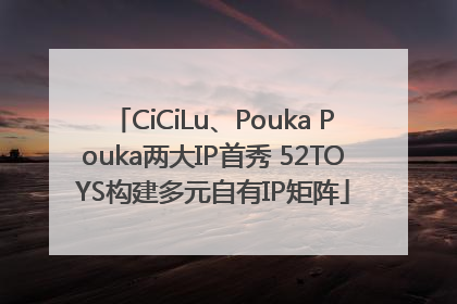 CiCiLu、Pouka Pouka两大IP首秀 52TOYS构建多元自有IP矩阵