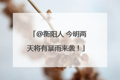 @衡阳人 今明两天将有暴雨来袭！