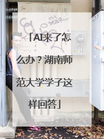 AI来了怎么办？湖南师范大学学子这样回答
