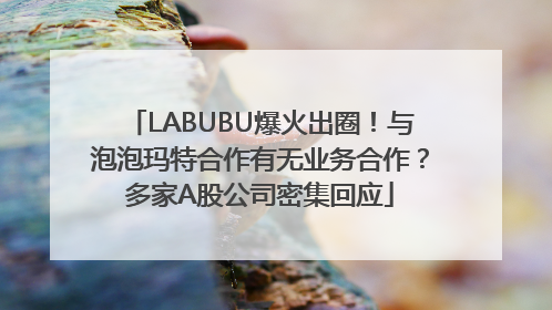 LABUBU爆火出圈！与泡泡玛特合作有无业务合作？多家A股公司密集回应